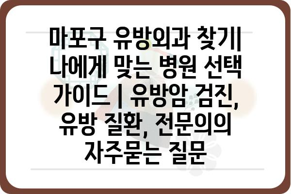 마포구 유방외과 찾기| 나에게 맞는 병원 선택 가이드 | 유방암 검진, 유방 질환, 전문의