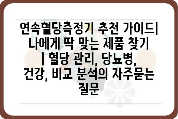 연속혈당측정기 추천 가이드| 나에게 딱 맞는 제품 찾기 | 혈당 관리, 당뇨병, 건강, 비교 분석