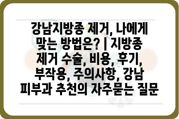 강남지방종 제거, 나에게 맞는 방법은? | 지방종 제거 수술, 비용, 후기, 부작용, 주의사항, 강남 피부과 추천