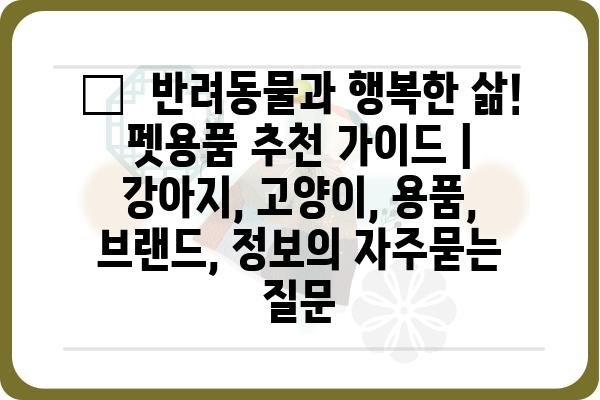 🐶  반려동물과 행복한 삶! 펫용품 추천 가이드 | 강아지, 고양이, 용품, 브랜드, 정보