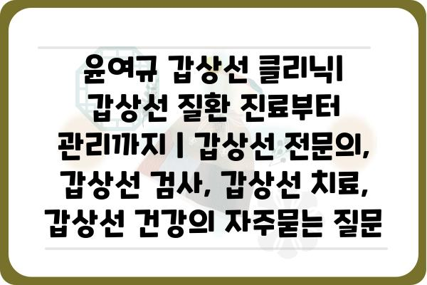 윤여규 갑상선 클리닉| 갑상선 질환 진료부터 관리까지 | 갑상선 전문의, 갑상선 검사, 갑상선 치료, 갑상선 건강