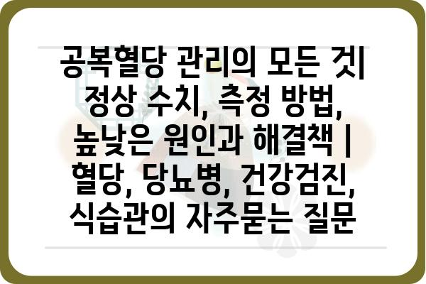 공복혈당 관리의 모든 것| 정상 수치, 측정 방법, 높낮은 원인과 해결책 | 혈당, 당뇨병, 건강검진, 식습관