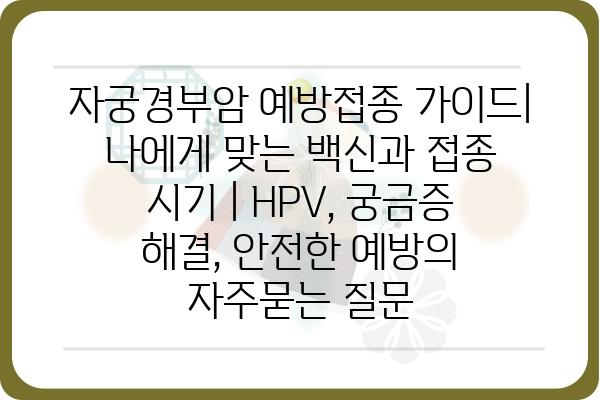 자궁경부암 예방접종 가이드| 나에게 맞는 백신과 접종 시기 | HPV, 궁금증 해결, 안전한 예방