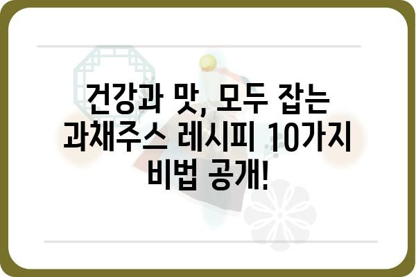 과채주스 레시피| 건강과 맛을 동시에 잡는 10가지 비법 | 과채주스, 레시피, 건강, 맛, 비타민, 미네랄