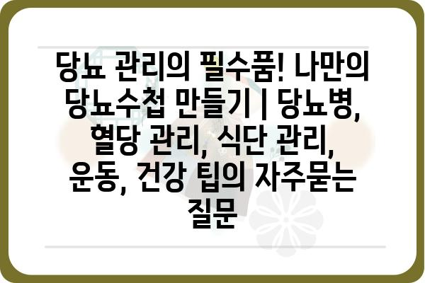 당뇨 관리의 필수품! 나만의 당뇨수첩 만들기 | 당뇨병, 혈당 관리, 식단 관리, 운동, 건강 팁