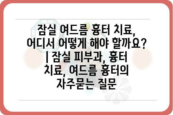 잠실 여드름 흉터 치료, 어디서 어떻게 해야 할까요? | 잠실 피부과, 흉터 치료, 여드름 흉터