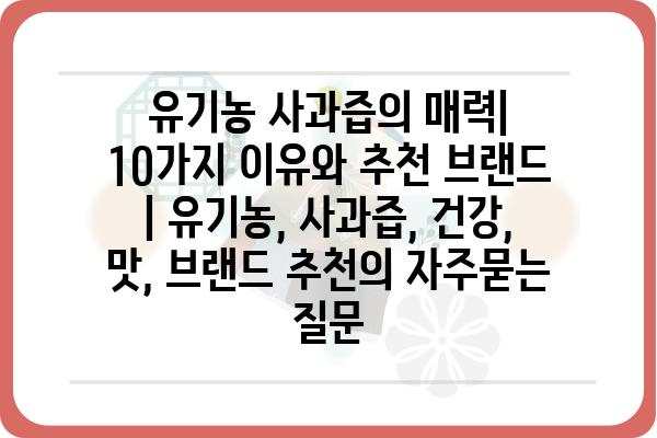 유기농 사과즙의 매력| 10가지 이유와 추천 브랜드 | 유기농, 사과즙, 건강, 맛, 브랜드 추천