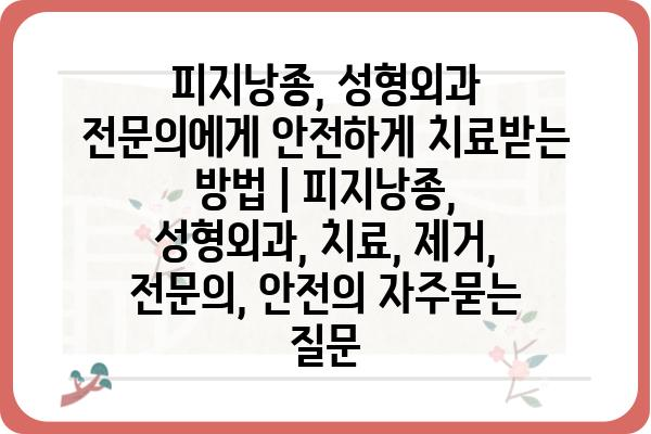 피지낭종, 성형외과 전문의에게 안전하게 치료받는 방법 | 피지낭종, 성형외과, 치료, 제거, 전문의, 안전