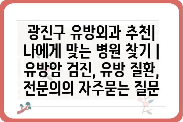 광진구 유방외과 추천| 나에게 맞는 병원 찾기 | 유방암 검진, 유방 질환, 전문의