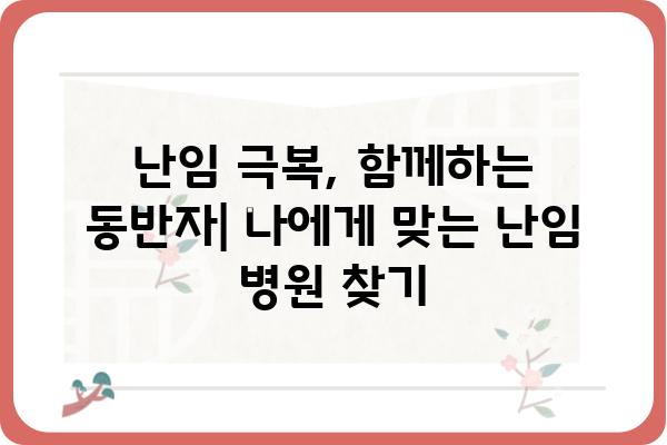 난임 극복을 위한 선택, 나에게 맞는 난임병원 찾는 방법 | 난임, 불임, 시험관 시술, 인공수정, 난임 치료, 병원 선택 가이드