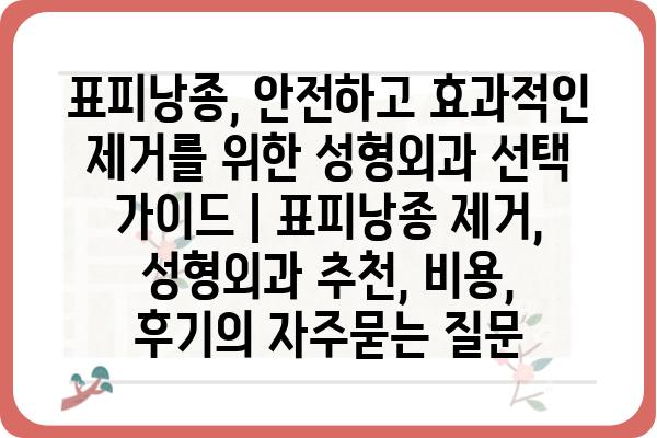 표피낭종, 안전하고 효과적인 제거를 위한 성형외과 선택 가이드 | 표피낭종 제거, 성형외과 추천, 비용, 후기