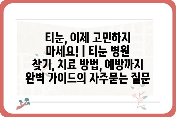 티눈, 이제 고민하지 마세요! | 티눈 병원 찾기, 치료 방법, 예방까지 완벽 가이드