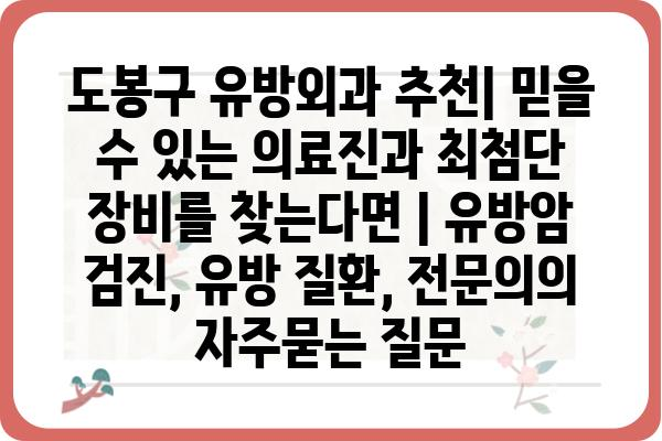 도봉구 유방외과 추천| 믿을 수 있는 의료진과 최첨단 장비를 찾는다면 | 유방암 검진, 유방 질환, 전문의