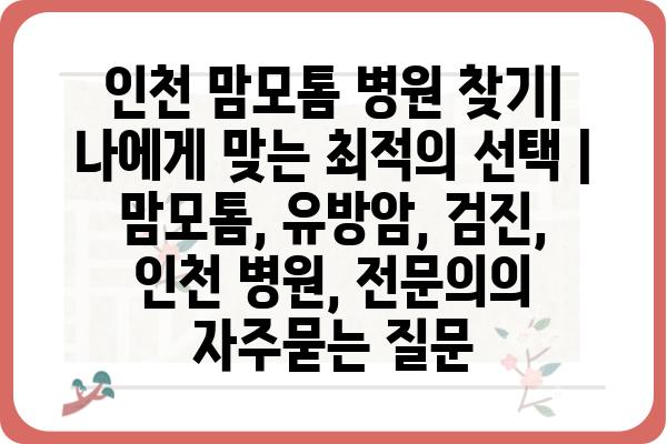 인천 맘모톰 병원 찾기| 나에게 맞는 최적의 선택 | 맘모톰, 유방암, 검진, 인천 병원, 전문의