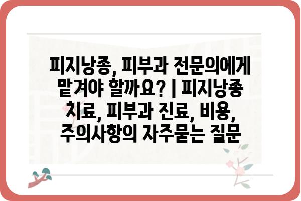 피지낭종, 피부과 전문의에게 맡겨야 할까요? | 피지낭종 치료, 피부과 진료, 비용, 주의사항