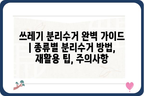 쓰레기 분리수거 완벽 가이드 | 종류별 분리수거 방법, 재활용 팁, 주의사항