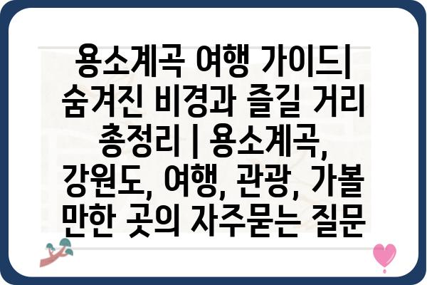 용소계곡 여행 가이드| 숨겨진 비경과 즐길 거리 총정리 | 용소계곡, 강원도, 여행, 관광, 가볼 만한 곳