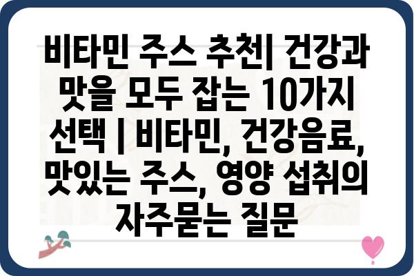 비타민 주스 추천| 건강과 맛을 모두 잡는 10가지 선택 | 비타민, 건강음료, 맛있는 주스, 영양 섭취