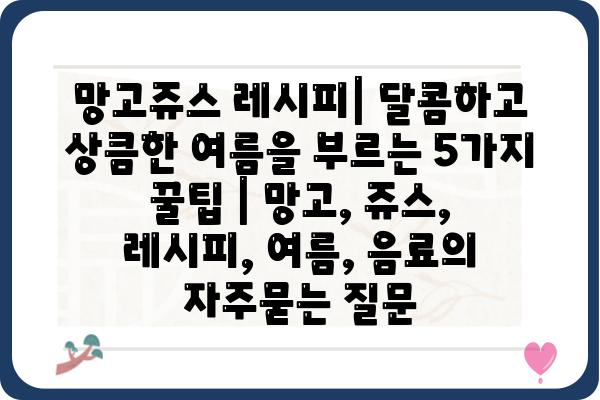 망고쥬스 레시피| 달콤하고 상큼한 여름을 부르는 5가지 꿀팁 | 망고, 쥬스, 레시피, 여름, 음료