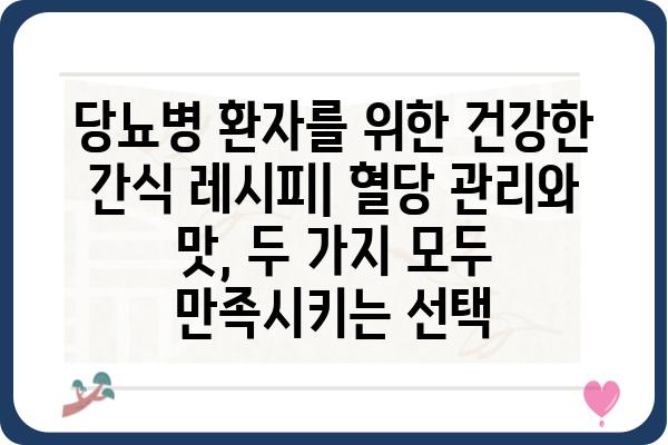 당뇨병 환자를 위한 건강한 간식 레시피 10가지 | 당뇨, 간식, 건강 레시피, 혈당 관리