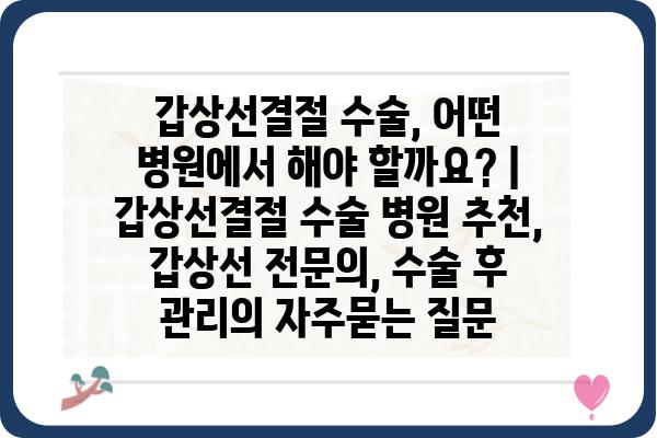 갑상선결절 수술, 어떤 병원에서 해야 할까요? | 갑상선결절 수술 병원 추천, 갑상선 전문의, 수술 후 관리