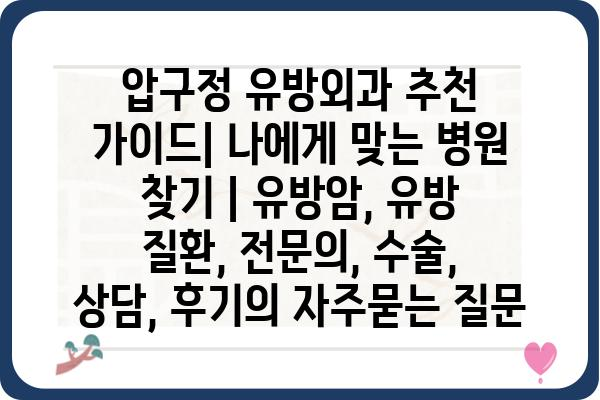 압구정 유방외과 추천 가이드| 나에게 맞는 병원 찾기 | 유방암, 유방 질환, 전문의, 수술, 상담, 후기