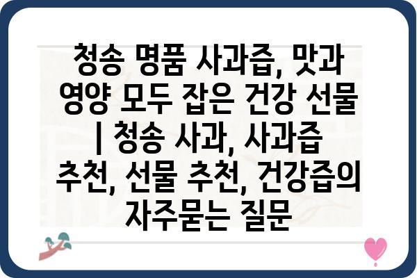 청송 명품 사과즙, 맛과 영양 모두 잡은 건강 선물 | 청송 사과, 사과즙 추천, 선물 추천, 건강즙