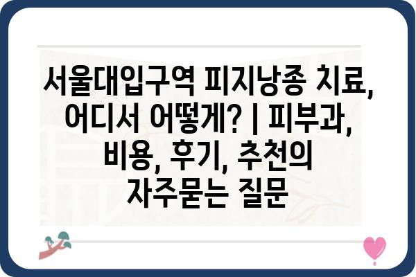 서울대입구역 피지낭종 치료, 어디서 어떻게? | 피부과, 비용, 후기, 추천