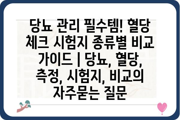 당뇨 관리 필수템! 혈당 체크 시험지 종류별 비교 가이드 | 당뇨, 혈당, 측정, 시험지, 비교