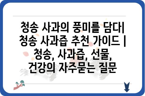 청송 사과의 풍미를 담다| 청송 사과즙 추천 가이드 | 청송, 사과즙, 선물, 건강