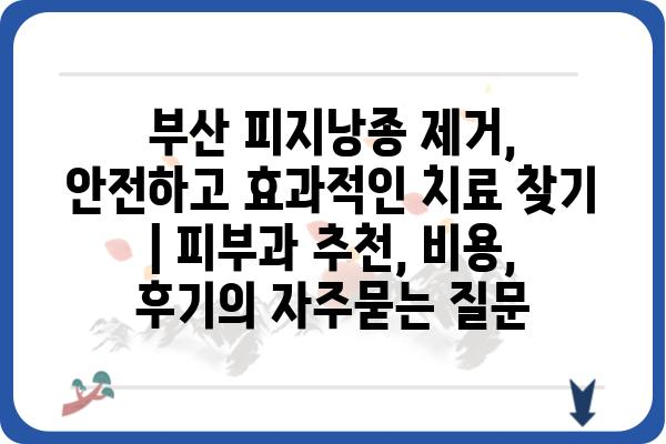 부산 피지낭종 제거, 안전하고 효과적인 치료 찾기 | 피부과 추천, 비용, 후기