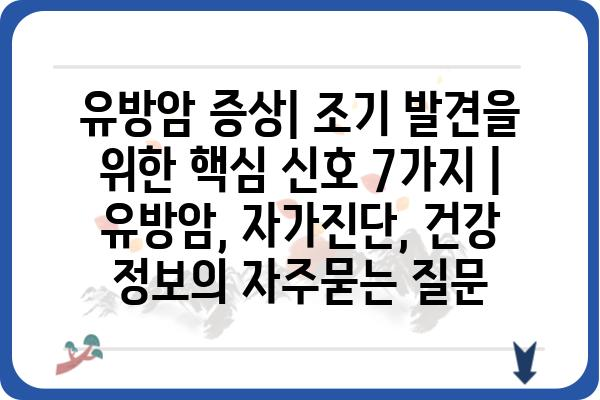 유방암 증상| 조기 발견을 위한 핵심 신호 7가지 | 유방암, 자가진단, 건강 정보