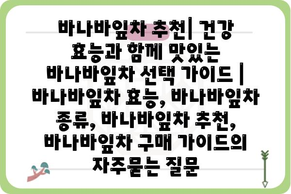 바나바잎차 추천| 건강 효능과 함께 맛있는 바나바잎차 선택 가이드 | 바나바잎차 효능, 바나바잎차 종류, 바나바잎차 추천, 바나바잎차 구매 가이드