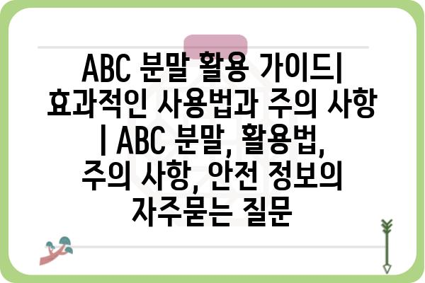 ABC 분말 활용 가이드| 효과적인 사용법과 주의 사항 | ABC 분말, 활용법, 주의 사항, 안전 정보