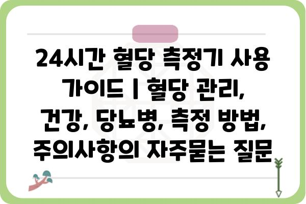 24시간 혈당 측정기 사용 가이드 | 혈당 관리, 건강, 당뇨병, 측정 방법, 주의사항