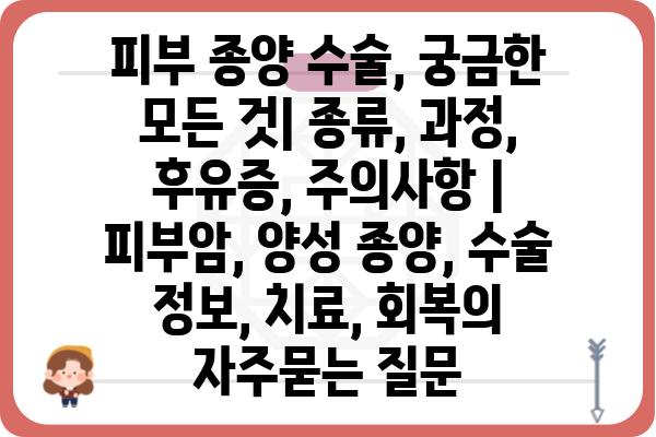 피부 종양 수술, 궁금한 모든 것| 종류, 과정, 후유증, 주의사항 | 피부암, 양성 종양, 수술 정보, 치료, 회복