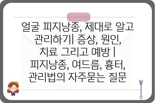 얼굴 피지낭종, 제대로 알고 관리하기| 증상, 원인, 치료 그리고 예방 | 피지낭종, 여드름, 흉터, 관리법