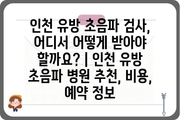 인천 유방 초음파 검사, 어디서 어떻게 받아야 할까요? | 인천 유방 초음파 병원 추천, 비용, 예약 정보