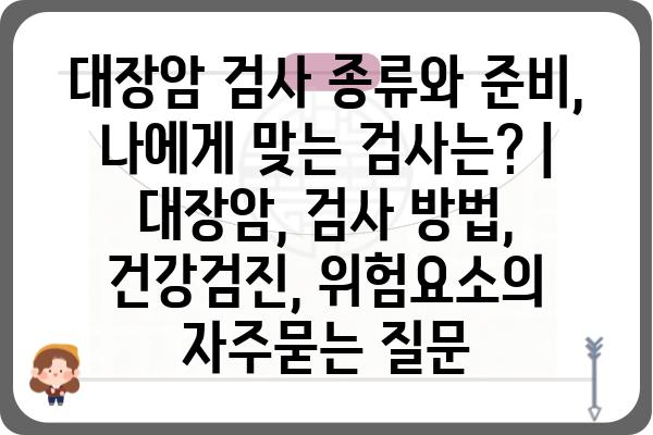 대장암 검사 종류와 준비, 나에게 맞는 검사는? | 대장암, 검사 방법, 건강검진, 위험요소