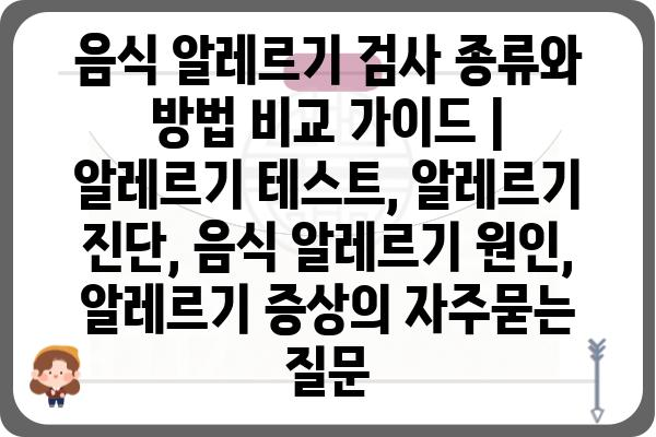 음식 알레르기 검사 종류와 방법 비교 가이드 | 알레르기 테스트, 알레르기 진단, 음식 알레르기 원인, 알레르기 증상