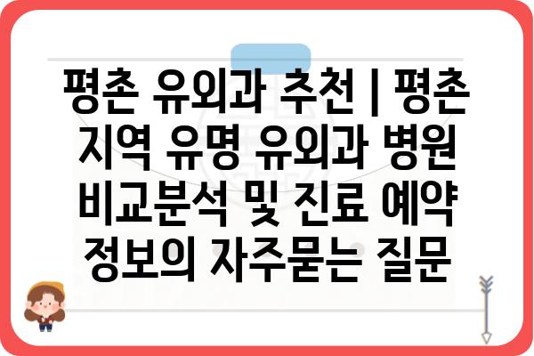 평촌 유외과 추천 | 평촌 지역 유명 유외과 병원 비교분석 및 진료 예약 정보