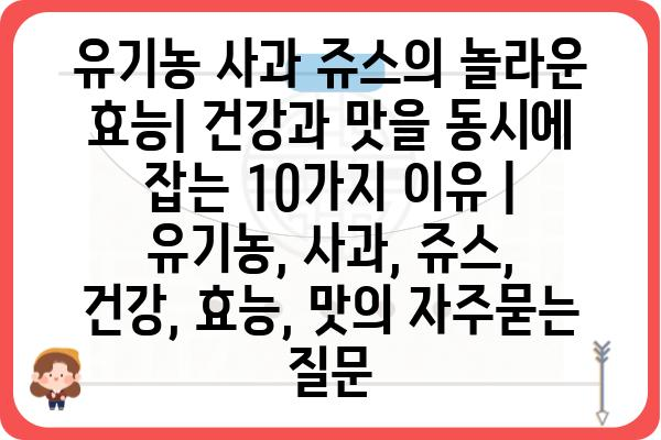 유기농 사과 쥬스의 놀라운 효능| 건강과 맛을 동시에 잡는 10가지 이유 | 유기농, 사과, 쥬스, 건강, 효능, 맛