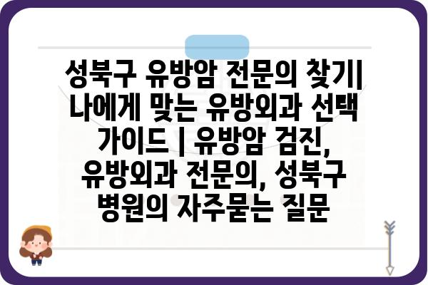 성북구 유방암 전문의 찾기| 나에게 맞는 유방외과 선택 가이드 | 유방암 검진, 유방외과 전문의, 성북구 병원