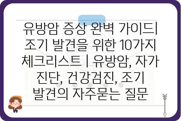 유방암 증상 완벽 가이드| 조기 발견을 위한 10가지 체크리스트 | 유방암, 자가 진단, 건강검진, 조기 발견