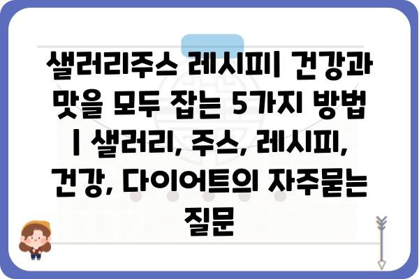 샐러리주스 레시피| 건강과 맛을 모두 잡는 5가지 방법 | 샐러리, 주스, 레시피, 건강, 다이어트