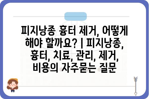 피지낭종 흉터 제거, 어떻게 해야 할까요? | 피지낭종, 흉터, 치료, 관리, 제거, 비용