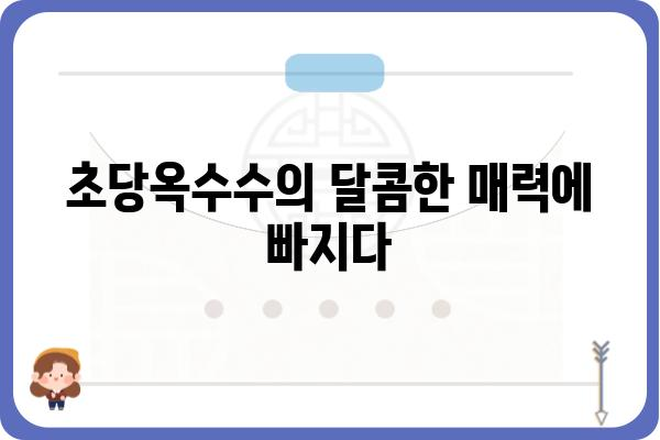 달콤하고 톡톡 터지는 맛! 초당옥수수 제대로 즐기는 방법 | 초당옥수수 레시피, 꿀팁, 보관법