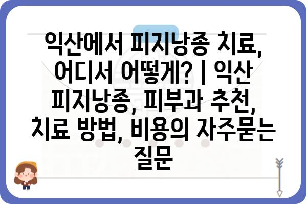 익산에서 피지낭종 치료, 어디서 어떻게? | 익산 피지낭종, 피부과 추천, 치료 방법, 비용