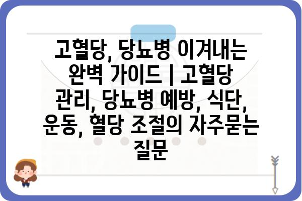 고혈당, 당뇨병 이겨내는 완벽 가이드 | 고혈당 관리, 당뇨병 예방, 식단, 운동, 혈당 조절