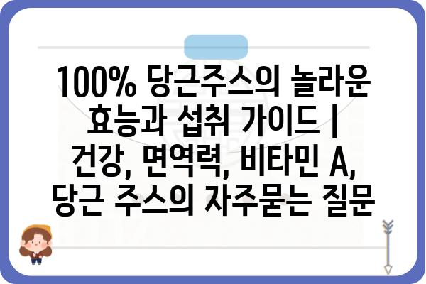 100% 당근주스의 놀라운 효능과 섭취 가이드 | 건강, 면역력, 비타민 A, 당근 주스